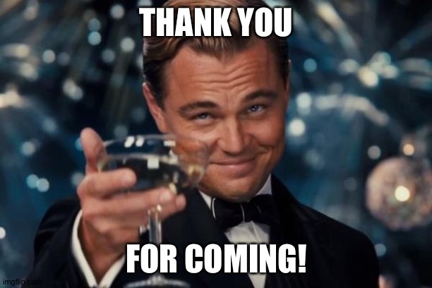 First Meme! | THANK YOU; FOR COMING! | image tagged in memes,leonardo dicaprio cheers | made w/ Imgflip meme maker