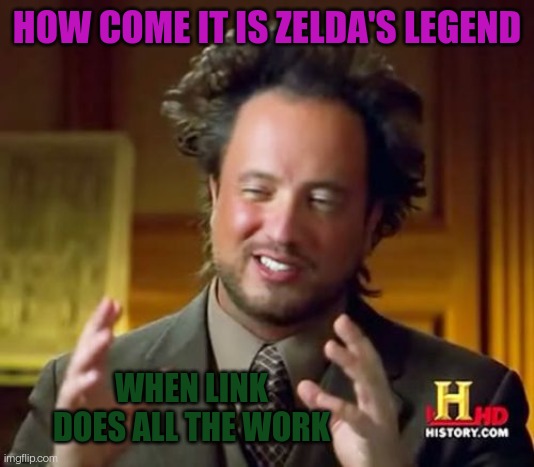 Facts | HOW COME IT IS ZELDA'S LEGEND; WHEN LINK DOES ALL THE WORK | image tagged in memes,ancient aliens | made w/ Imgflip meme maker