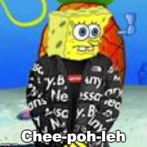 Spongebob Drip | Chee-poh-leh | image tagged in spongebob drip | made w/ Imgflip meme maker