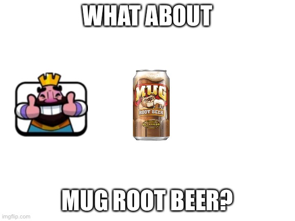 Blank White Template | WHAT ABOUT MUG ROOT BEER? | image tagged in blank white template | made w/ Imgflip meme maker