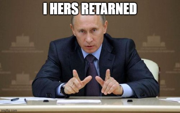 Vladimir Putin Meme | I HERS RETARNED | image tagged in memes,vladimir putin | made w/ Imgflip meme maker