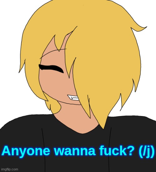 Spire smiling | Anyone wanna fuck? (/j) | image tagged in spire smiling | made w/ Imgflip meme maker