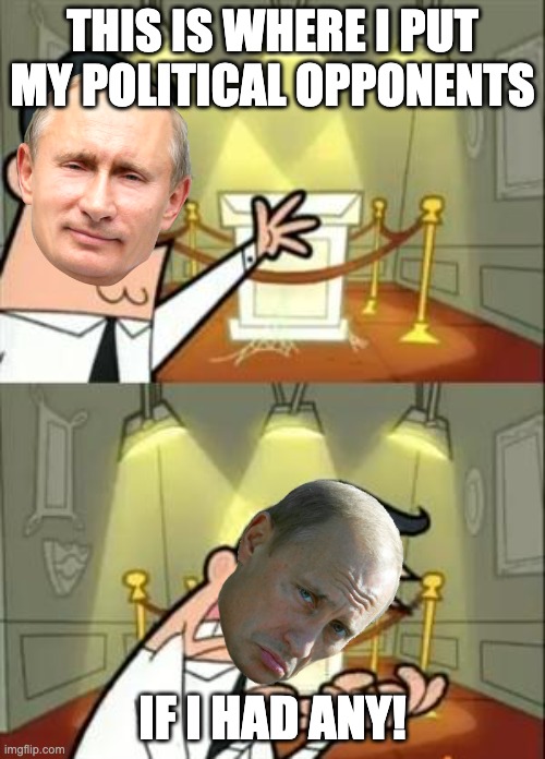 putin be like | THIS IS WHERE I PUT MY POLITICAL OPPONENTS; IF I HAD ANY! | image tagged in memes,this is where i'd put my trophy if i had one,oh wow are you actually reading these tags,funny,follow me pls | made w/ Imgflip meme maker