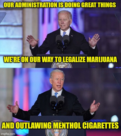 True Story | OUR ADMINISTRATION IS DOING GREAT THINGS; WE'RE ON OUR WAY TO LEGALIZE MARIJUANA; AND OUTLAWING MENTHOL CIGARETTES | image tagged in true story,joe biden,marijuana,cigarettes | made w/ Imgflip meme maker