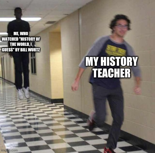 *Levitates | ME, WHO WATCHED "HISTORY OF THE WORLD, I GUESS" BY BILL WURTZ; MY HISTORY TEACHER | image tagged in floating boy chasing running boy | made w/ Imgflip meme maker
