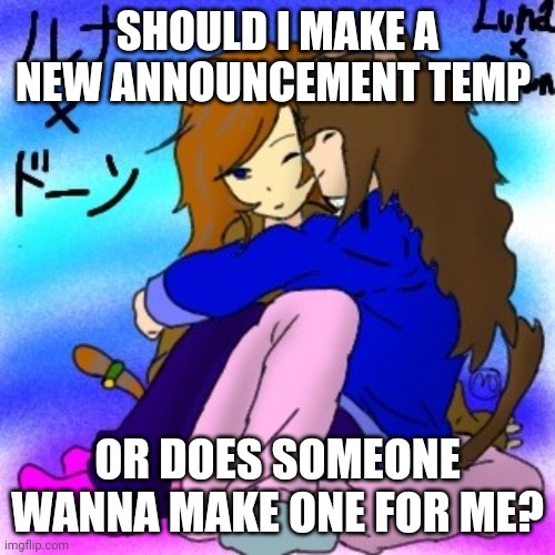 Luna x Dawn | SHOULD I MAKE A NEW ANNOUNCEMENT TEMP; OR DOES SOMEONE WANNA MAKE ONE FOR ME? | image tagged in luna x dawn | made w/ Imgflip meme maker