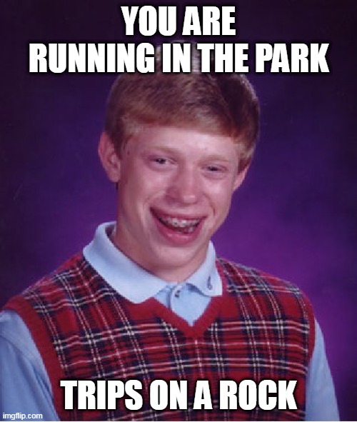 Bad Luck Brian Meme | YOU ARE RUNNING IN THE PARK; TRIPS ON A ROCK | image tagged in memes,bad luck brian | made w/ Imgflip meme maker