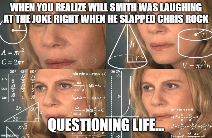 LIFE.. | WHEN YOU REALIZE WILL SMITH WAS LAUGHING AT THE JOKE RIGHT WHEN HE SLAPPED CHRIS ROCK; QUESTIONING LIFE... | image tagged in calculating meme | made w/ Imgflip meme maker