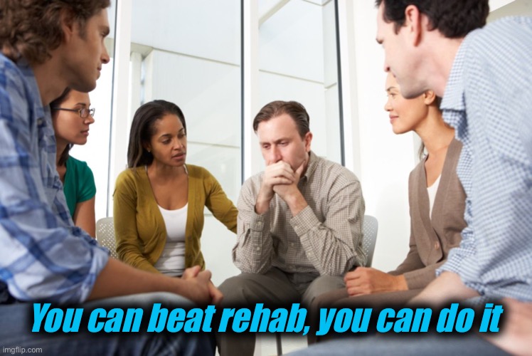 rehab meetings | You can beat rehab, you can do it | image tagged in rehab meetings | made w/ Imgflip meme maker