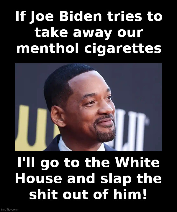 Will Smith on the menthol cigarette ban | image tagged in joe biden,democrats,cigarette,nazis,will smith,oscars | made w/ Imgflip meme maker