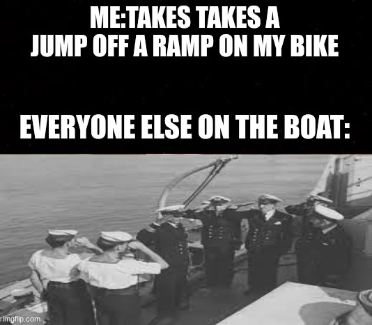 salute the man | ME:TAKES TAKES A JUMP OFF A RAMP ON MY BIKE; EVERYONE ELSE ON THE BOAT: | image tagged in fun | made w/ Imgflip meme maker