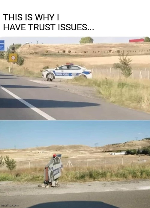 Scarecrow for Humans | THIS IS WHY I HAVE TRUST ISSUES... | image tagged in cop,car,sign,decoy,scarecrow,criminals | made w/ Imgflip meme maker