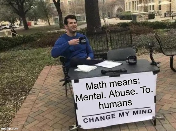 My class in math: | Math means: Mental. Abuse. To.
humans | image tagged in memes,change my mind | made w/ Imgflip meme maker