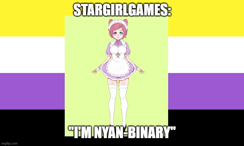 Stargirlgames | STARGIRLGAMES:; "I'M NYAN-BINARY" | image tagged in nonbinary,twitch,vtuber,streamer | made w/ Imgflip meme maker