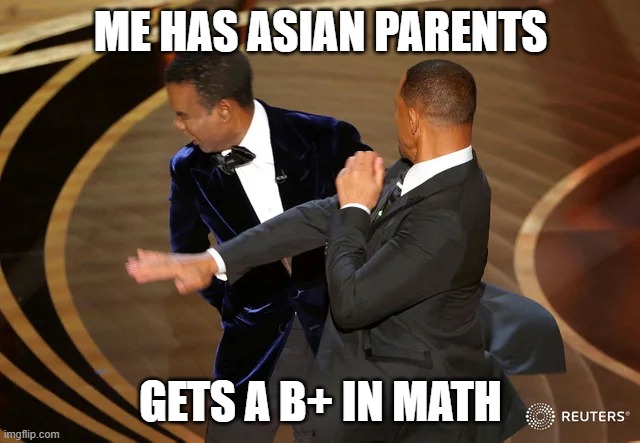 Will Smith punching Chris Rock | ME HAS ASIAN PARENTS; GETS A B+ IN MATH | image tagged in will smith punching chris rock | made w/ Imgflip meme maker