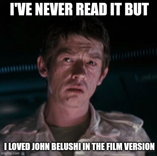 Sad Kane | I'VE NEVER READ IT BUT I LOVED JOHN BELUSHI IN THE FILM VERSION | image tagged in sad kane | made w/ Imgflip meme maker