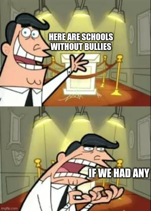 This Is Where I'd Put My Trophy If I Had One | HERE ARE SCHOOLS WITHOUT BULLIES; IF WE HAD ANY | image tagged in memes,this is where i'd put my trophy if i had one | made w/ Imgflip meme maker