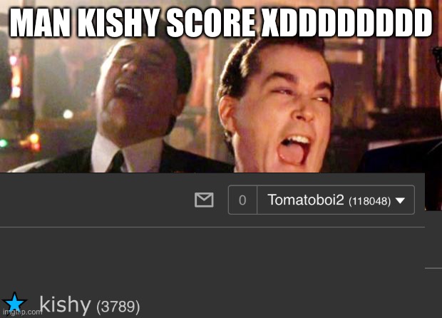 Man kishy | MAN KISHY SCORE XDDDDDDDD | image tagged in goodfellas laugh | made w/ Imgflip meme maker