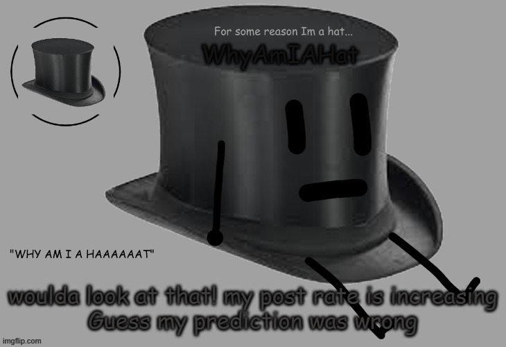 Hat announcement temp | woulda look at that! my post rate is increasing
Guess my prediction was wrong | image tagged in hat announcement temp | made w/ Imgflip meme maker
