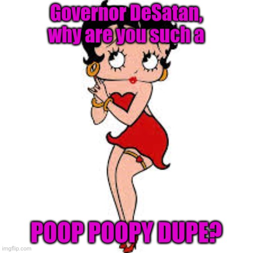 Betty Boop | Governor DeSatan, why are you such a; POOP POOPY DUPE? | image tagged in betty boop | made w/ Imgflip meme maker