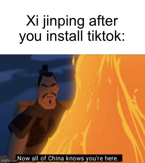 Now all of China knows you're here | Xi jinping after you install tiktok: | image tagged in now all of china knows you're here | made w/ Imgflip meme maker