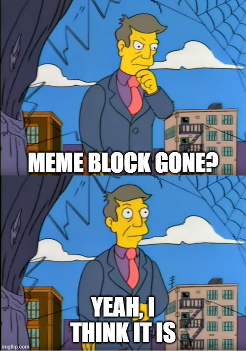 Meme Block 4: The Final Death of Block | MEME BLOCK GONE? YEAH, I THINK IT IS | image tagged in skinner out of touch | made w/ Imgflip meme maker