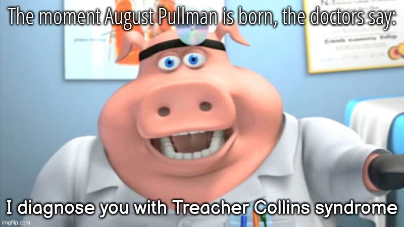 I Diagnose You With Dead | The moment August Pullman is born, the doctors say:; I diagnose you with Treacher Collins syndrome | image tagged in i diagnose you with dead,august | made w/ Imgflip meme maker