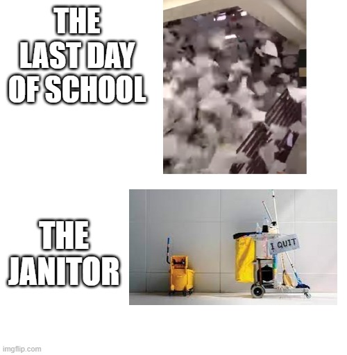 THE LAST DAY OF SCHOOOOOL!!!!!!!!!! | THE LAST DAY OF SCHOOL; THE JANITOR | image tagged in trash,rage quit,throw | made w/ Imgflip meme maker