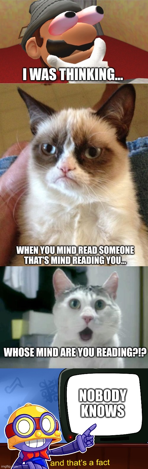 I WAS THINKING... WHEN YOU MIND READ SOMEONE THAT'S MIND READING YOU... WHOSE MIND ARE YOU READING?!? NOBODY KNOWS | image tagged in memes,grumpy cat,omg cat,true carl,funny,hmmm | made w/ Imgflip meme maker