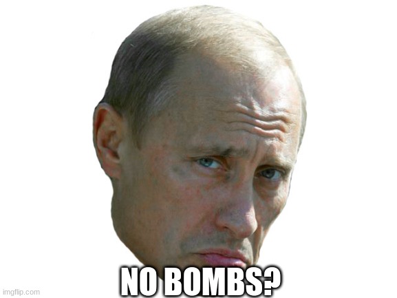 no bombs? putin | NO BOMBS? | image tagged in vladimir putin,russia,lol,memes,funny | made w/ Imgflip meme maker