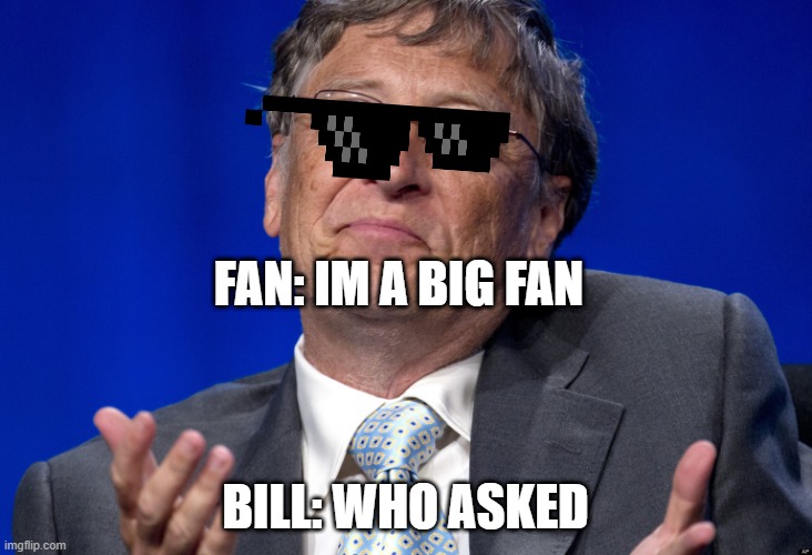 Bill Gates |  FAN: IM A BIG FAN; BILL: WHO ASKED | image tagged in bill gates | made w/ Imgflip meme maker