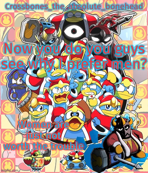 Crossbones king dedede temp | Now you do you guys see why I prefer men? Women are just not worth the trouble | image tagged in crossbones king dedede temp | made w/ Imgflip meme maker