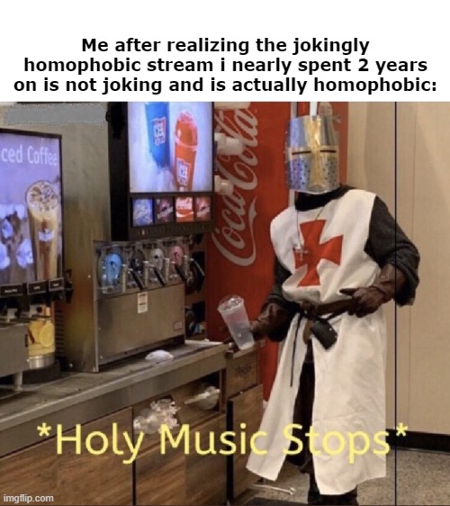 hmm yes | Me after realizing the jokingly homophobic stream i nearly spent 2 years on is not joking and is actually homophobic: | made w/ Imgflip meme maker