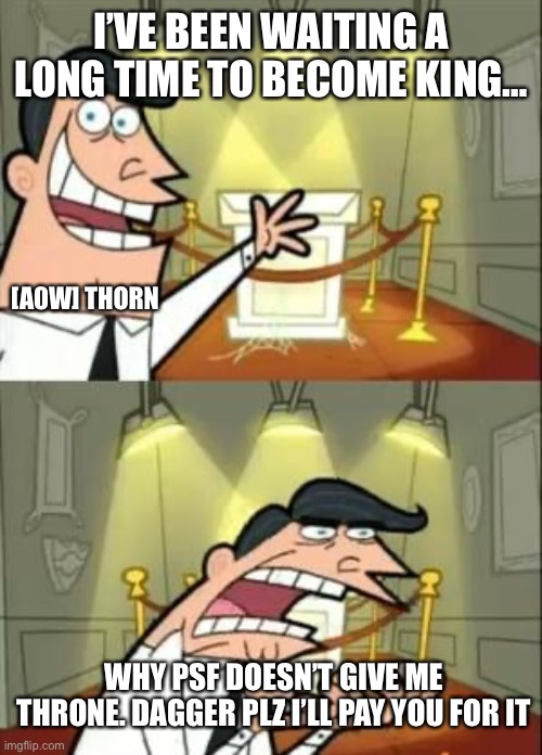 Thorn can’t even bribe throne | I’VE BEEN WAITING A LONG TIME TO BECOME KING…; [A0W] THORN; WHY PSF DOESN’T GIVE ME THRONE. DAGGER PLZ I’LL PAY YOU FOR IT | image tagged in memes,this is where i'd put my trophy if i had one | made w/ Imgflip meme maker