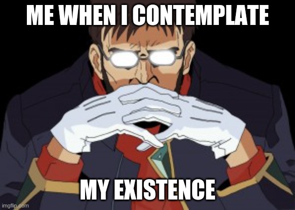 Shinji's father | ME WHEN I CONTEMPLATE; MY EXISTENCE | image tagged in shinji's father | made w/ Imgflip meme maker