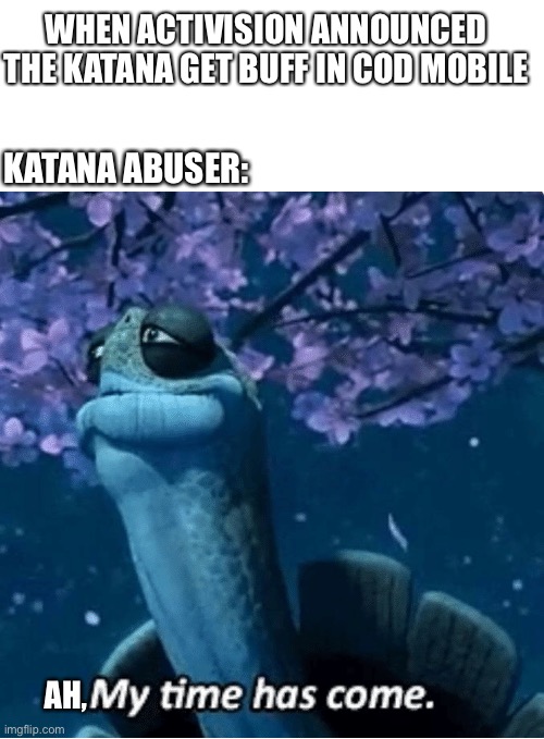 The katana get buff in cod mobile |  WHEN ACTIVISION ANNOUNCED THE KATANA GET BUFF IN COD MOBILE; KATANA ABUSER:; AH, | image tagged in my time has come | made w/ Imgflip meme maker