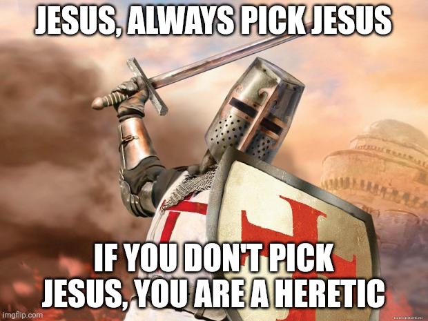 crusader | JESUS, ALWAYS PICK JESUS IF YOU DON'T PICK JESUS, YOU ARE A HERETIC | image tagged in crusader | made w/ Imgflip meme maker