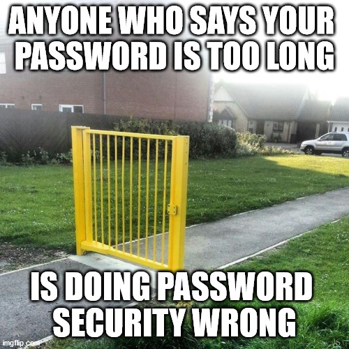 Making a hash of it by not making a hash of it | ANYONE WHO SAYS YOUR 
PASSWORD IS TOO LONG; IS DOING PASSWORD 
SECURITY WRONG | image tagged in inspiration | made w/ Imgflip meme maker