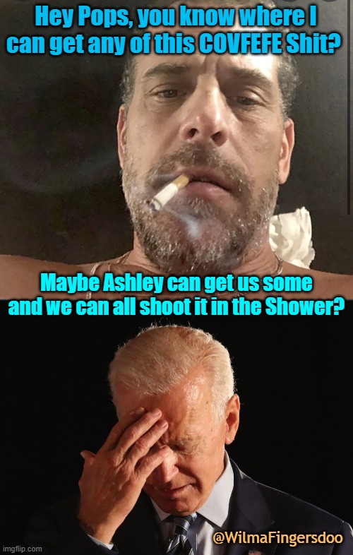 Hey Pops, you know where I can get any of this COVFEFE Shit? Maybe Ashley can get us some and we can all shoot it in the Shower? @WilmaFingersdoo | image tagged in hunter biden cocaine,covfefe,biden | made w/ Imgflip meme maker
