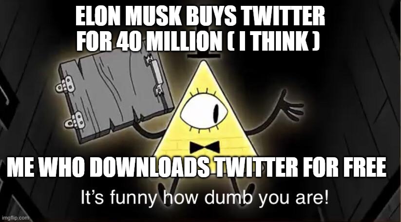 Bill Cypher it's funny how dumb you are | ELON MUSK BUYS TWITTER FOR 40 MILLION ( I THINK ); ME WHO DOWNLOADS TWITTER FOR FREE | image tagged in bill cypher it's funny how dumb you are | made w/ Imgflip meme maker