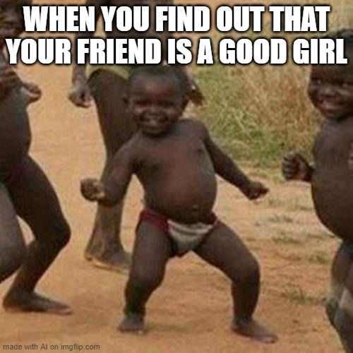 ai are you ok? | WHEN YOU FIND OUT THAT YOUR FRIEND IS A GOOD GIRL | image tagged in memes,third world success kid | made w/ Imgflip meme maker