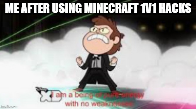 I am a pure being of energy with no weaknesses | ME AFTER USING MINECRAFT 1V1 HACKS | image tagged in i am a pure being of energy with no weaknesses | made w/ Imgflip meme maker