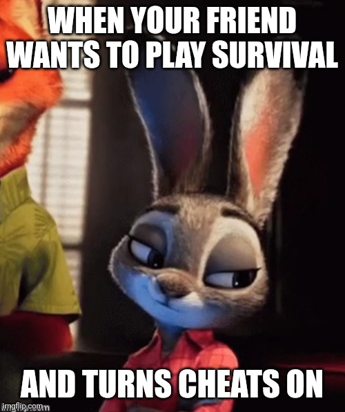 Why do they do this | WHEN YOUR FRIEND WANTS TO PLAY SURVIVAL; AND TURNS CHEATS ON | image tagged in skeptical judy hops | made w/ Imgflip meme maker