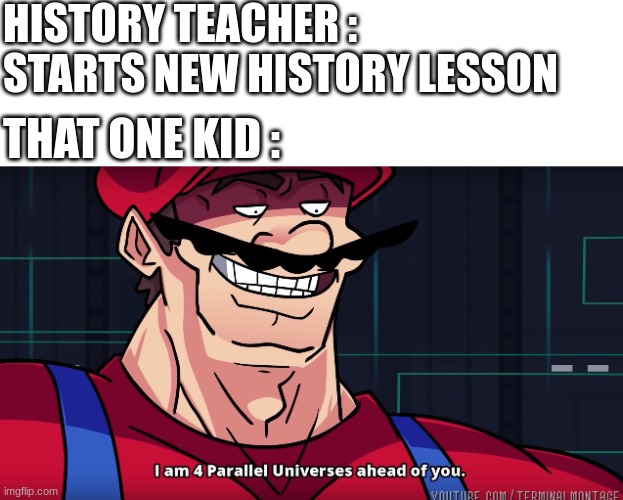 . | HISTORY TEACHER : STARTS NEW HISTORY LESSON; THAT ONE KID : | image tagged in mario i am four parallel universes ahead of you,school,history,class | made w/ Imgflip meme maker