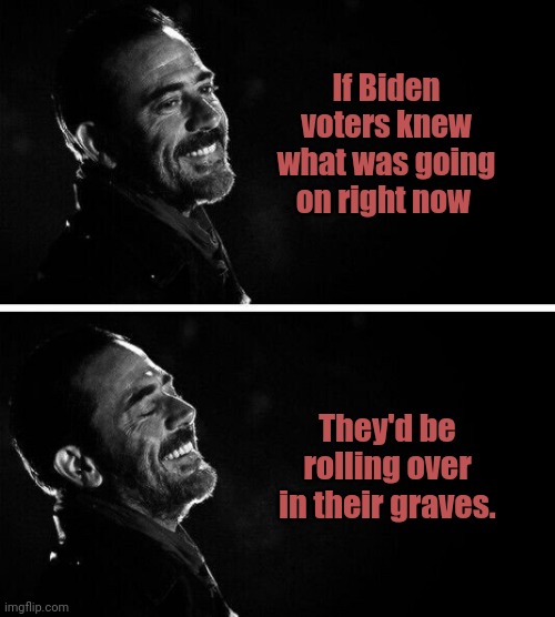 They are not RIP. | If Biden voters knew what was going on right now; They'd be rolling over in their graves. | image tagged in memes | made w/ Imgflip meme maker