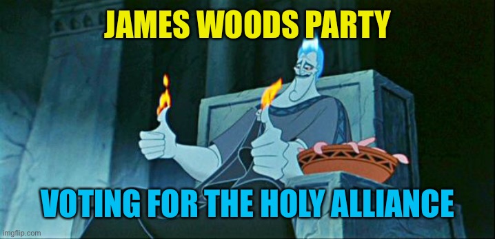 Hades in Hell | JAMES WOODS PARTY VOTING FOR THE HOLY ALLIANCE | image tagged in hades in hell | made w/ Imgflip meme maker
