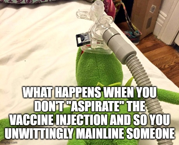 Kermit on respirator  | WHAT HAPPENS WHEN YOU DON'T "ASPIRATE" THE VACCINE INJECTION AND SO YOU UNWITTINGLY MAINLINE SOMEONE | image tagged in kermit on respirator | made w/ Imgflip meme maker