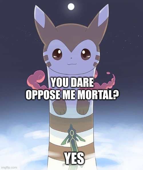 Want a break from the ads? If you tap now to watch a short video, you’ll receive 30 minutes if ad free music. Yes. Really! If yo | YOU DARE OPPOSE ME MORTAL? YES | image tagged in giant furret | made w/ Imgflip meme maker