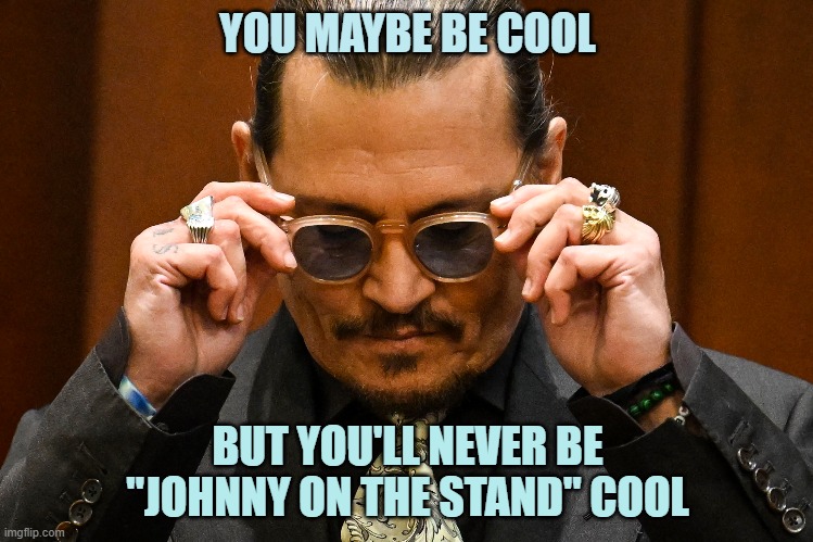 Charisma Much? |  YOU MAYBE BE COOL; BUT YOU'LL NEVER BE "JOHNNY ON THE STAND" COOL | image tagged in johnny depp,cool,yayaya | made w/ Imgflip meme maker