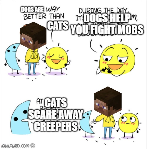what i would choose | DOGS HELP YOU FIGHT MOBS; DOGS ARE; CATS; CATS SCARE AWAY CREEPERS | image tagged in owlturd day and night | made w/ Imgflip meme maker